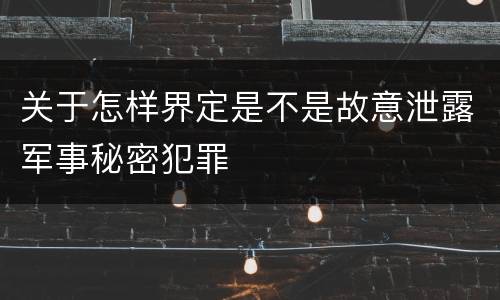 关于怎样界定是不是故意泄露军事秘密犯罪