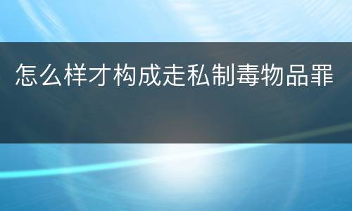 怎么样才构成走私制毒物品罪