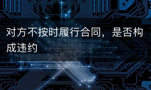 对方不按时履行合同，是否构成违约
