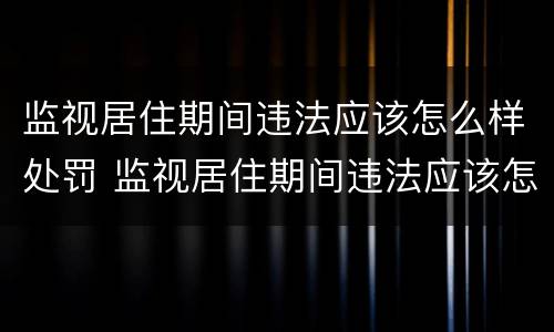 监视居住期间违法应该怎么样处罚 监视居住期间违法应该怎么样处罚呢