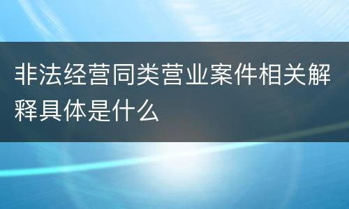 非法经营同类营业案件相关解释具体是什么