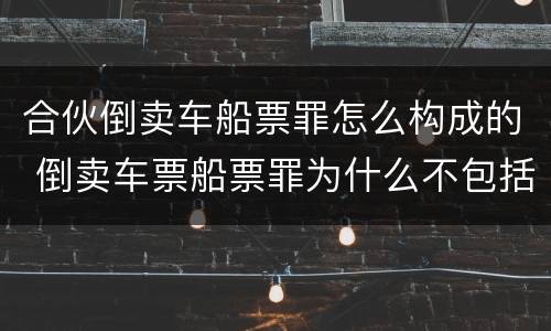 合伙倒卖车船票罪怎么构成的 倒卖车票船票罪为什么不包括机票