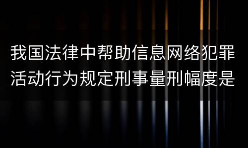 我国法律中帮助信息网络犯罪活动行为规定刑事量刑幅度是多少