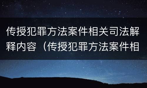 传授犯罪方法案件相关司法解释内容（传授犯罪方法案件相关司法解释内容包括）