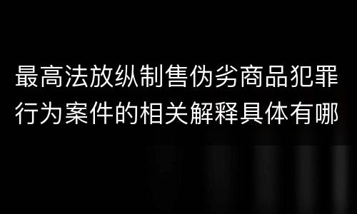 最高法放纵制售伪劣商品犯罪行为案件的相关解释具体有哪些主要内容