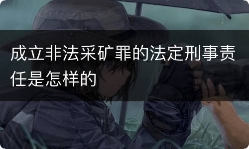 成立非法采矿罪的法定刑事责任是怎样的