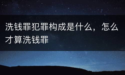 洗钱罪犯罪构成是什么，怎么才算洗钱罪