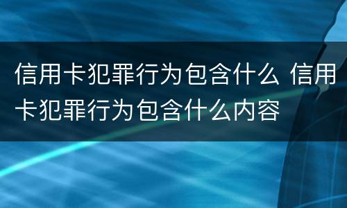 信用卡犯罪行为包含什么 信用卡犯罪行为包含什么内容