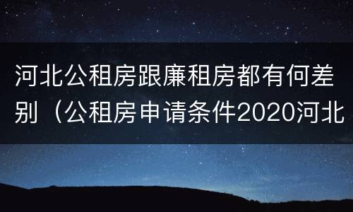 河北公租房跟廉租房都有何差别（公租房申请条件2020河北）