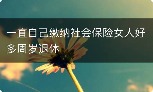 一直自己缴纳社会保险女人好多周岁退休