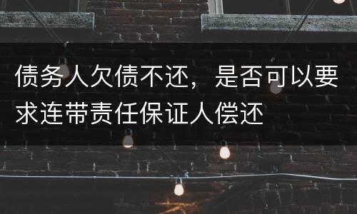 债务人欠债不还，是否可以要求连带责任保证人偿还