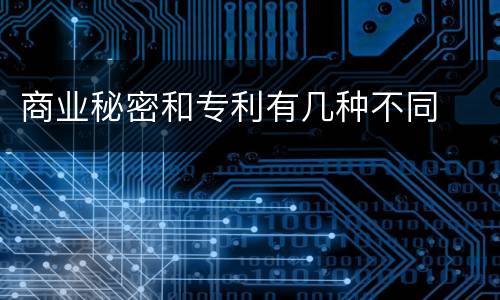 商业秘密和专利有几种不同
