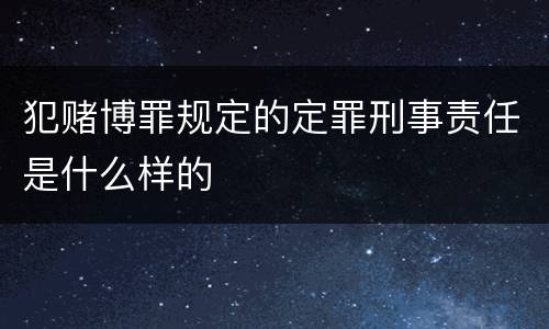 犯赌博罪规定的定罪刑事责任是什么样的