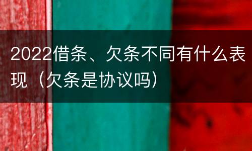 2022借条、欠条不同有什么表现（欠条是协议吗）