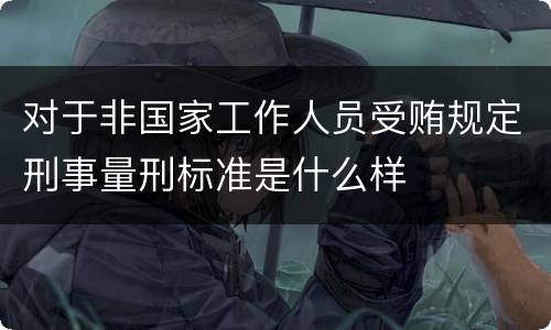 对于非国家工作人员受贿规定刑事量刑标准是什么样