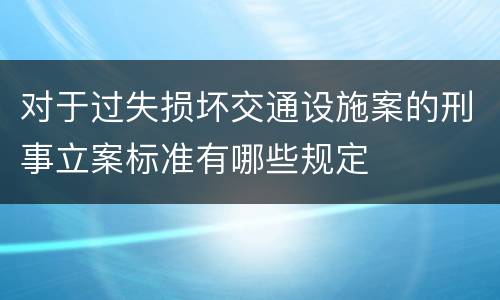 对于过失损坏交通设施案的刑事立案标准有哪些规定