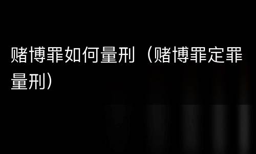 赌博罪如何量刑（赌博罪定罪量刑）