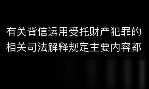 有关背信运用受托财产犯罪的相关司法解释规定主要内容都有哪些