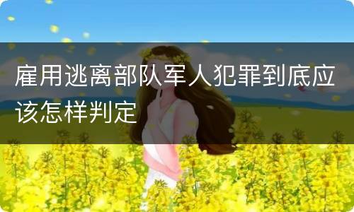 雇用逃离部队军人犯罪到底应该怎样判定