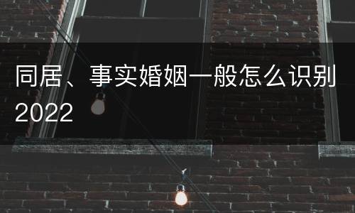 同居、事实婚姻一般怎么识别2022