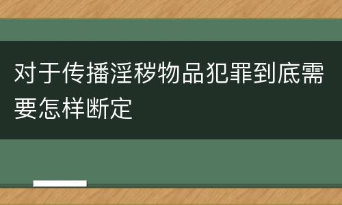 对于传播淫秽物品犯罪到底需要怎样断定