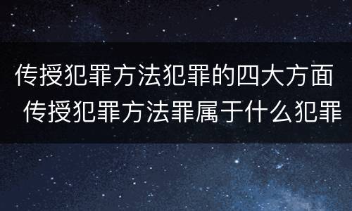 传授犯罪方法犯罪的四大方面 传授犯罪方法罪属于什么犯罪类型