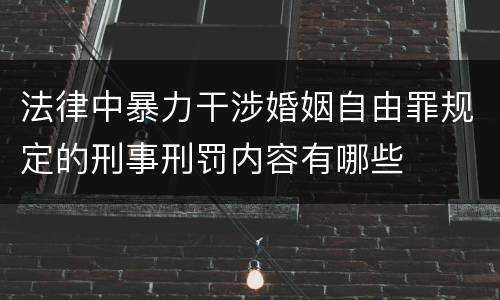 法律中暴力干涉婚姻自由罪规定的刑事刑罚内容有哪些