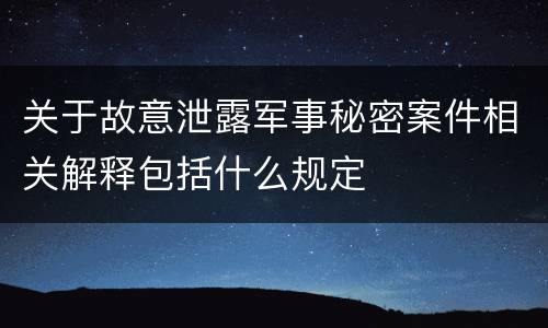 关于故意泄露军事秘密案件相关解释包括什么规定
