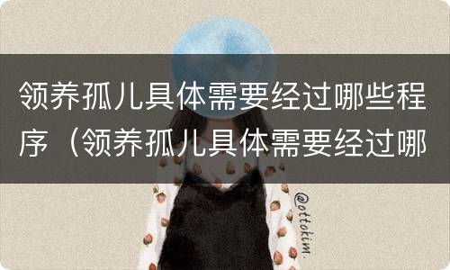 领养孤儿具体需要经过哪些程序（领养孤儿具体需要经过哪些程序和手续）