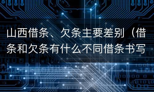 山西借条、欠条主要差别（借条和欠条有什么不同借条书写）