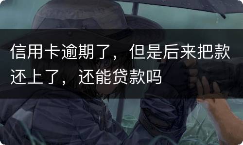 信用卡逾期了，但是后来把款还上了，还能贷款吗