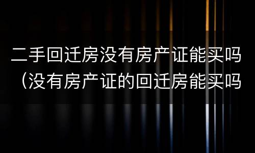 二手回迁房没有房产证能买吗（没有房产证的回迁房能买吗?）