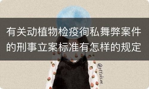 有关动植物检疫徇私舞弊案件的刑事立案标准有怎样的规定