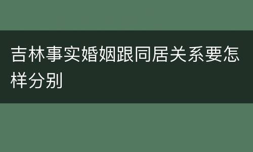 吉林事实婚姻跟同居关系要怎样分别