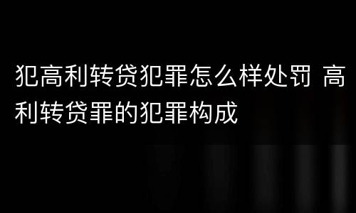 犯高利转贷犯罪怎么样处罚 高利转贷罪的犯罪构成