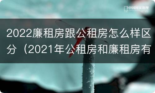 2022廉租房跟公租房怎么样区分（2021年公租房和廉租房有什么区别）