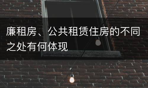 廉租房、公共租赁住房的不同之处有何体现