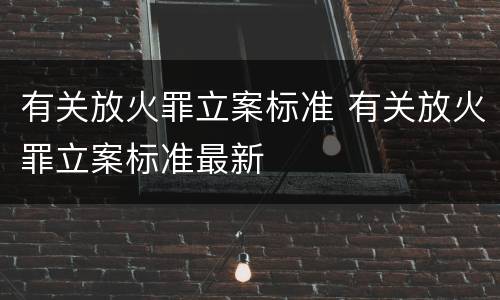 有关放火罪立案标准 有关放火罪立案标准最新
