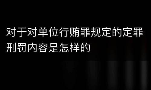 对于对单位行贿罪规定的定罪刑罚内容是怎样的