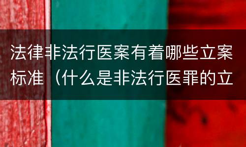 法律非法行医案有着哪些立案标准（什么是非法行医罪的立案标准）