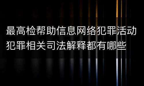 最高检帮助信息网络犯罪活动犯罪相关司法解释都有哪些