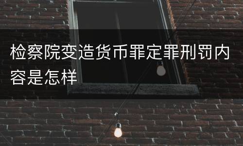 检察院变造货币罪定罪刑罚内容是怎样