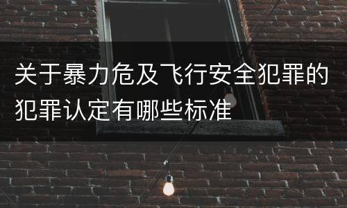 关于暴力危及飞行安全犯罪的犯罪认定有哪些标准