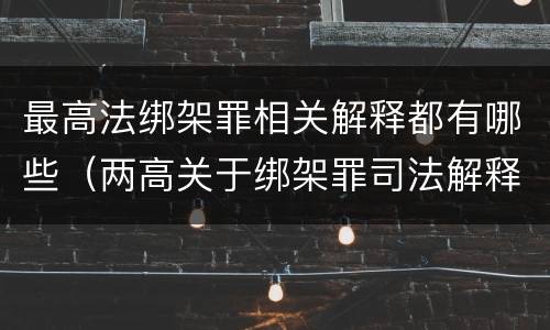 最高法绑架罪相关解释都有哪些（两高关于绑架罪司法解释）