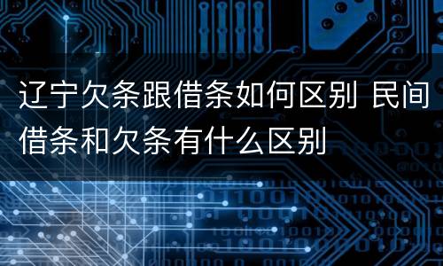 辽宁欠条跟借条如何区别 民间借条和欠条有什么区别