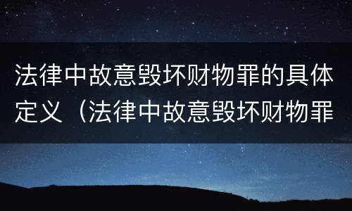 法律中故意毁坏财物罪的具体定义（法律中故意毁坏财物罪的具体定义是）