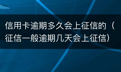 信用卡逾期多久会上征信的（征信一般逾期几天会上征信）