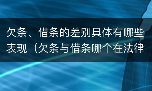 欠条、借条的差别具体有哪些表现（欠条与借条哪个在法律上更具有依据）