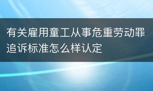有关雇用童工从事危重劳动罪追诉标准怎么样认定
