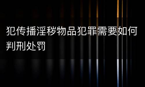 犯传播淫秽物品犯罪需要如何判刑处罚